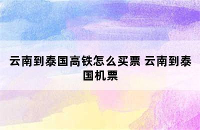 云南到泰国高铁怎么买票 云南到泰国机票